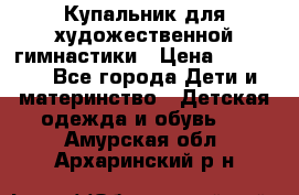 Купальник для художественной гимнастики › Цена ­ 20 000 - Все города Дети и материнство » Детская одежда и обувь   . Амурская обл.,Архаринский р-н